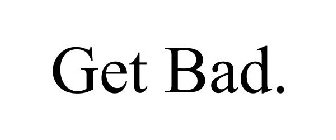 GET BAD.