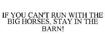 IF YOU CAN'T RUN WITH THE BIG HORSES, STAY IN THE BARN!