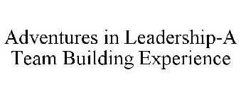 ADVENTURES IN LEADERSHIP-A TEAM BUILDING EXPERIENCE