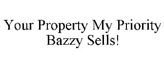 YOUR PROPERTY MY PRIORITY BAZZY SELLS!