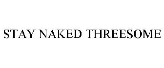 STAY NAKED THREESOME