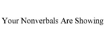 YOUR NONVERBALS ARE SHOWING