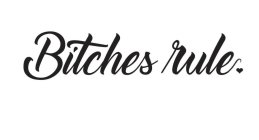 BITCHES RULE