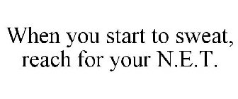 WHEN YOU START TO SWEAT, REACH FOR YOUR N.E.T.