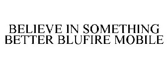 BELIEVE IN SOMETHING BETTER BLUFIRE MOBILE