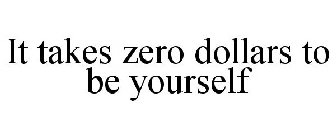 IT TAKES ZERO DOLLARS TO BE YOURSELF