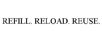 REFILL. RELOAD. REUSE.