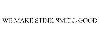 WE MAKE STINK SMELL GOOD