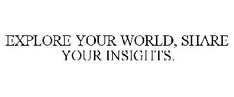 EXPLORE YOUR WORLD, SHARE YOUR INSIGHTS.