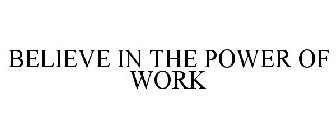 BELIEVE IN THE POWER OF WORK