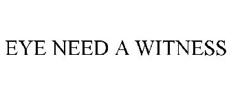 EYE NEED A WITNESS