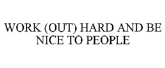 WORK (OUT) HARD AND BE NICE TO PEOPLE