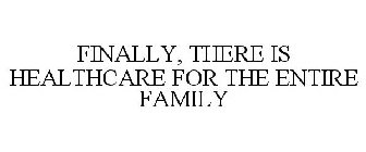 FINALLY, THERE IS HEALTHCARE FOR THE ENTIRE FAMILY