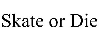 SKATE OR DIE