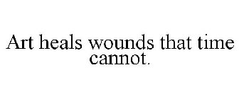 ART HEALS WOUNDS THAT TIME CANNOT.