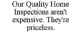 OUR QUALITY HOME INSPECTIONS AREN'T EXPENSIVE. THEY'RE PRICELESS.