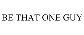BE THAT ONE GUY