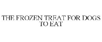 THE FROZEN TREAT FOR DOGS TO EAT