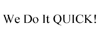 WE DO IT QUICK!