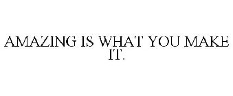 AMAZING IS WHAT YOU MAKE IT.