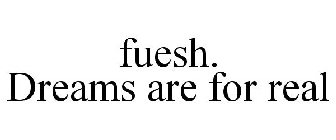 FUESH. DREAMS ARE FOR REAL