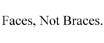 FACES, NOT BRACES.