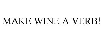 MAKE WINE A VERB!