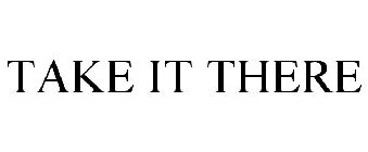 TAKE IT THERE
