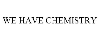 WE HAVE CHEMISTRY