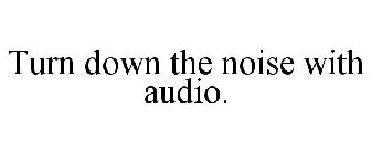 TURN DOWN THE NOISE WITH AUDIO.