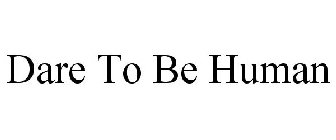 DARE TO BE HUMAN