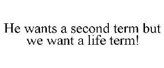 HE WANTS A SECOND TERM BUT WE WANT A LIFE TERM!