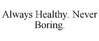 ALWAYS HEALTHY. NEVER BORING.