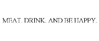 MEAT. DRINK. AND BE HAPPY.