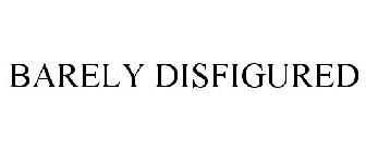 BARELY DISFIGURED