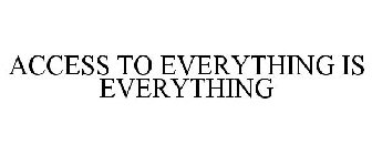 ACCESS TO EVERYTHING IS EVERYTHING