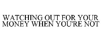 WATCHING OUT FOR YOUR MONEY WHEN YOU'RE NOT