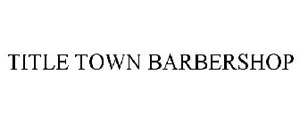 TITLE TOWN BARBERSHOP