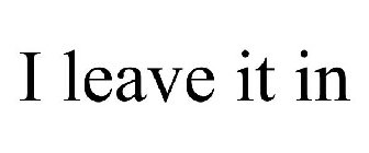 I LEAVE IT IN