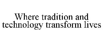 WHERE TRADITION AND TECHNOLOGY TRANSFORM LIVES