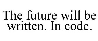 THE FUTURE WILL BE WRITTEN. IN CODE.