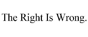 THE RIGHT IS WRONG.