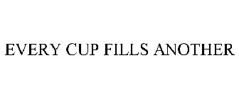 EVERY CUP FILLS ANOTHER