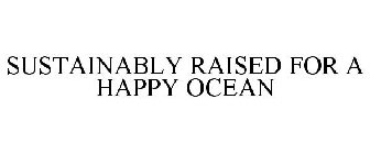 SUSTAINABLY RAISED FOR A HAPPY OCEAN