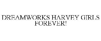 DREAMWORKS HARVEY GIRLS FOREVER!
