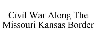 CIVIL WAR ALONG THE MISSOURI KANSAS BORDER