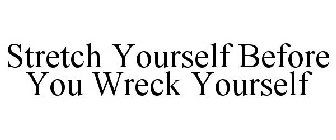 STRETCH YOURSELF BEFORE YOU WRECK YOURSELF