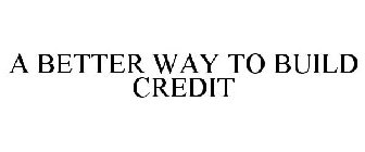 A BETTER WAY TO BUILD CREDIT