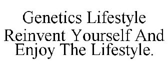 GENETICS LIFESTYLE REINVENT YOURSELF AND ENJOY THE LIFESTYLE.