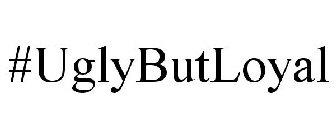 #UGLYBUTLOYAL